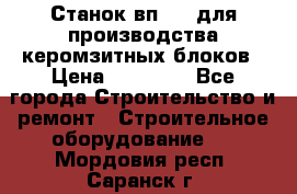 Станок вп 600 для производства керомзитных блоков › Цена ­ 40 000 - Все города Строительство и ремонт » Строительное оборудование   . Мордовия респ.,Саранск г.